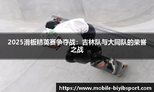 2025滑板精英赛争夺战：吉林队与大同队的荣誉之战