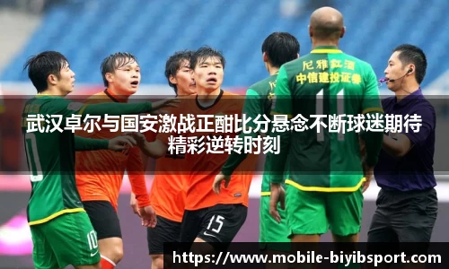 武汉卓尔与国安激战正酣比分悬念不断球迷期待精彩逆转时刻