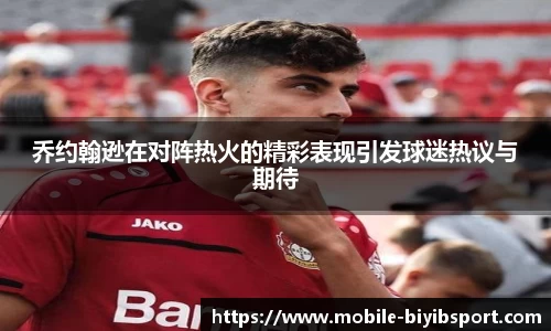 乔约翰逊在对阵热火的精彩表现引发球迷热议与期待